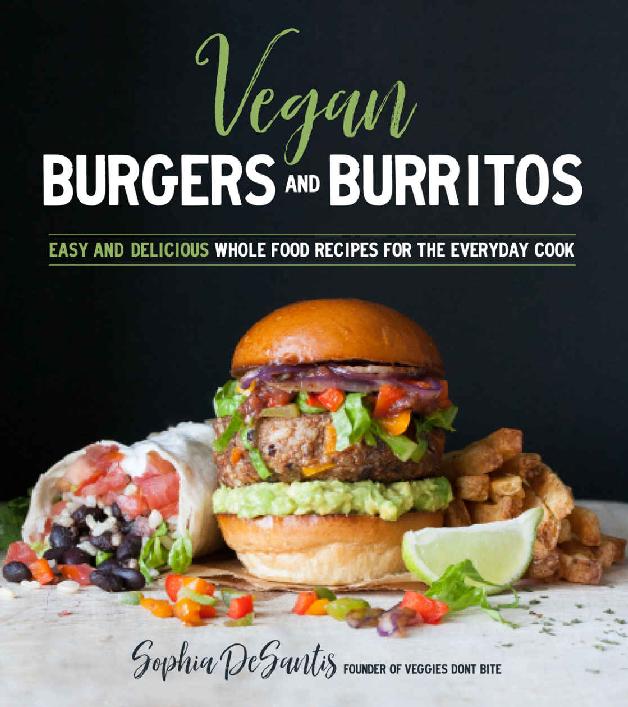 Vegan Burgers Burritos Easy And Delicious Whole Food Recipes For The Everyday Cook Sophia Desantis