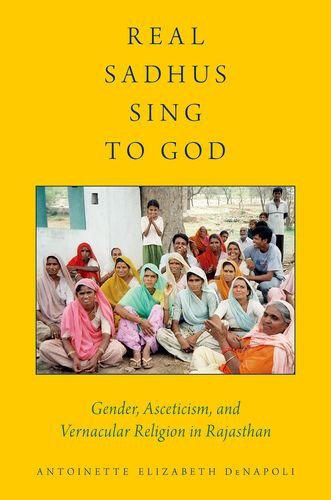 Real Sadhus Sing To God Gender Asceticism And Vernacular Religion In Rajasthan Antoinette Elizabeth Denapoli