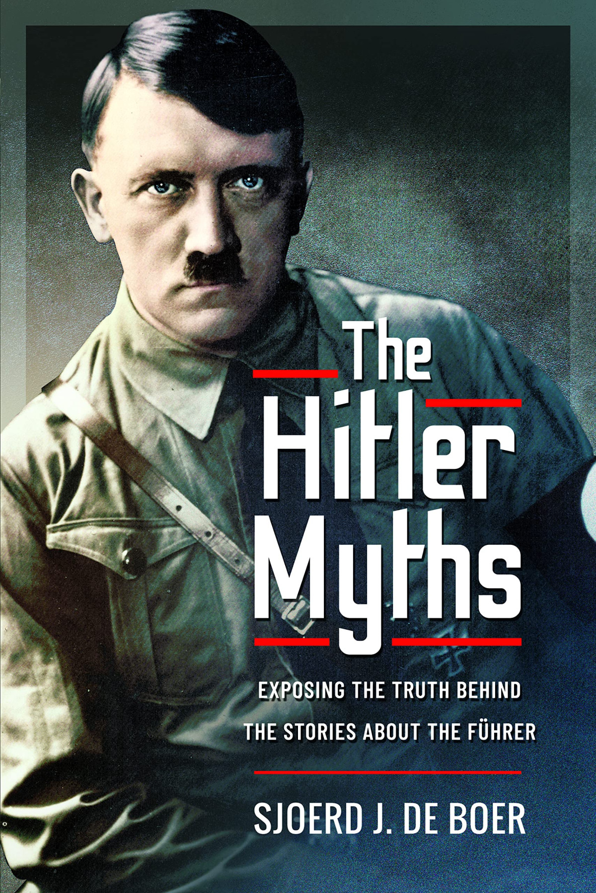 The Hitler Myths Exposing The Truth Behind The Stories About The Fhrer J De Boer Sjoerd