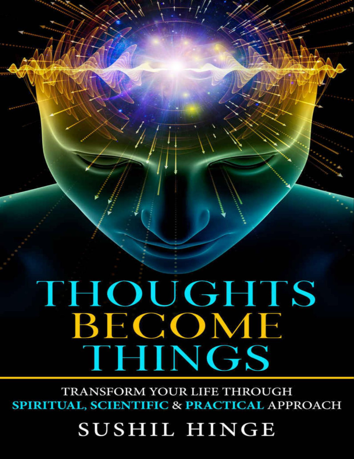 Thoughts Become Things Transform Your Life Through Spiritual Scientific Practical Approach Sushil Hinge