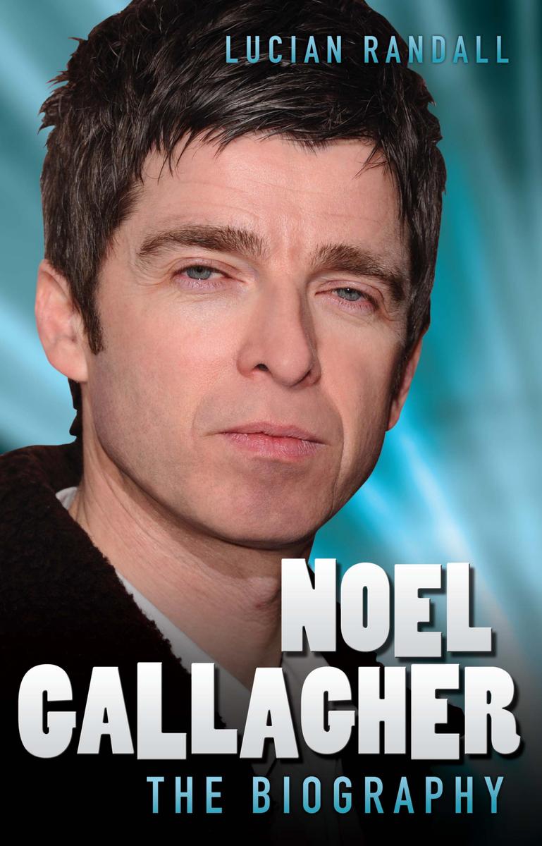 Noel Gallagher The Biography Lucian Randall