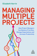 Managing Multiple Projects How Project Managers Can Balance Priorities Manage Expectations And Increase Productivity Elizabeth Harrin