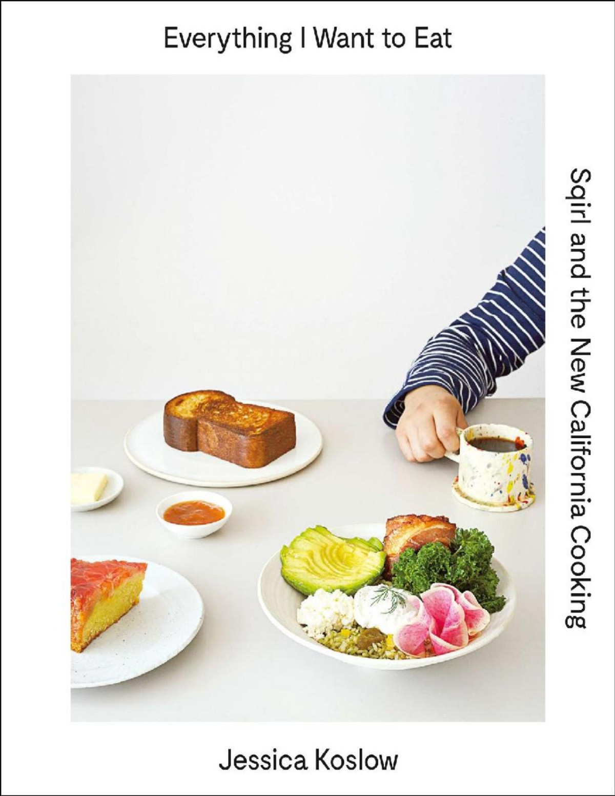 Everything I Want To Eat Sqirl And The New California Cooking Jessica Koslow