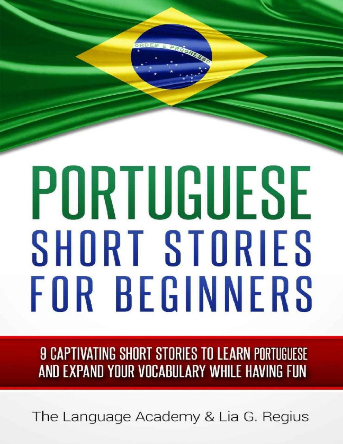 Portuguese Short Stories For Beginners 9 Captivating Short Stories To Learn Portuguese Expand Your Vocabulary While Having Fun The Language Academy Lia G Regius Portuguese