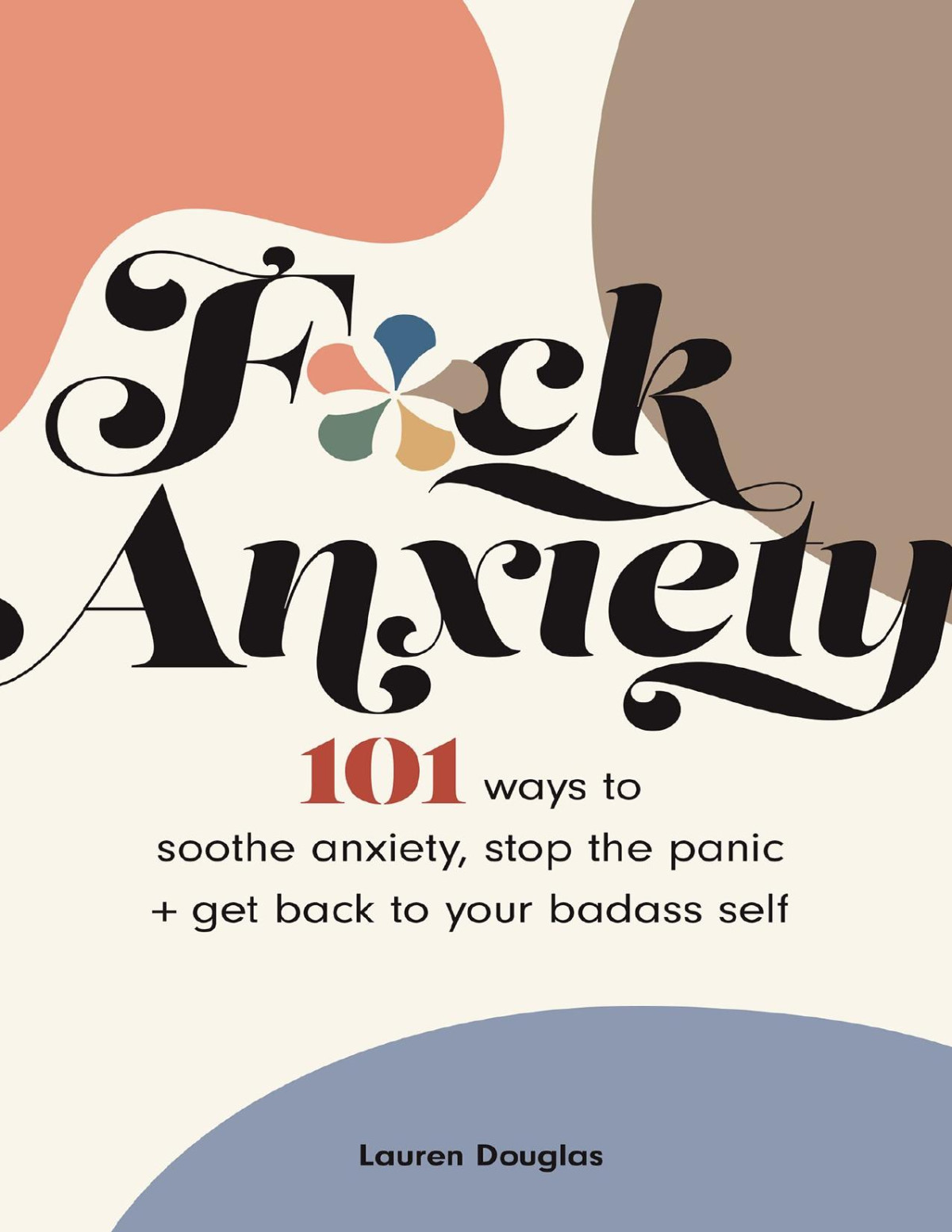 Fck Anxiety 101 Ways To Soothe Anxiety Stop The Panic Get Back To Your Badass Self Lauren Douglas