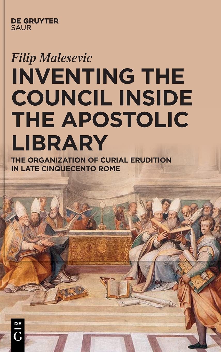 Inventing The Council Inside The Apostolic Library The Organization Of Curial Erudition In Late Cinquecento Rome Malesevic