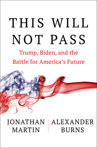 This Will Not Pass Trump Biden And The Battle For Americas Future Jonathan Martin Alexander Burns