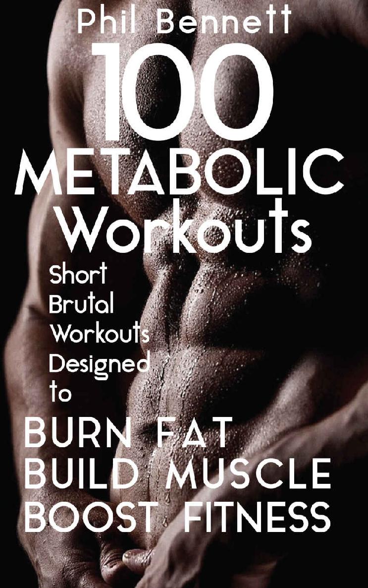 100 Metabolic Workouts Short Brutal Workouts Designed To Burn Fat Build Muscle And Boost Fitness Phil Bennett