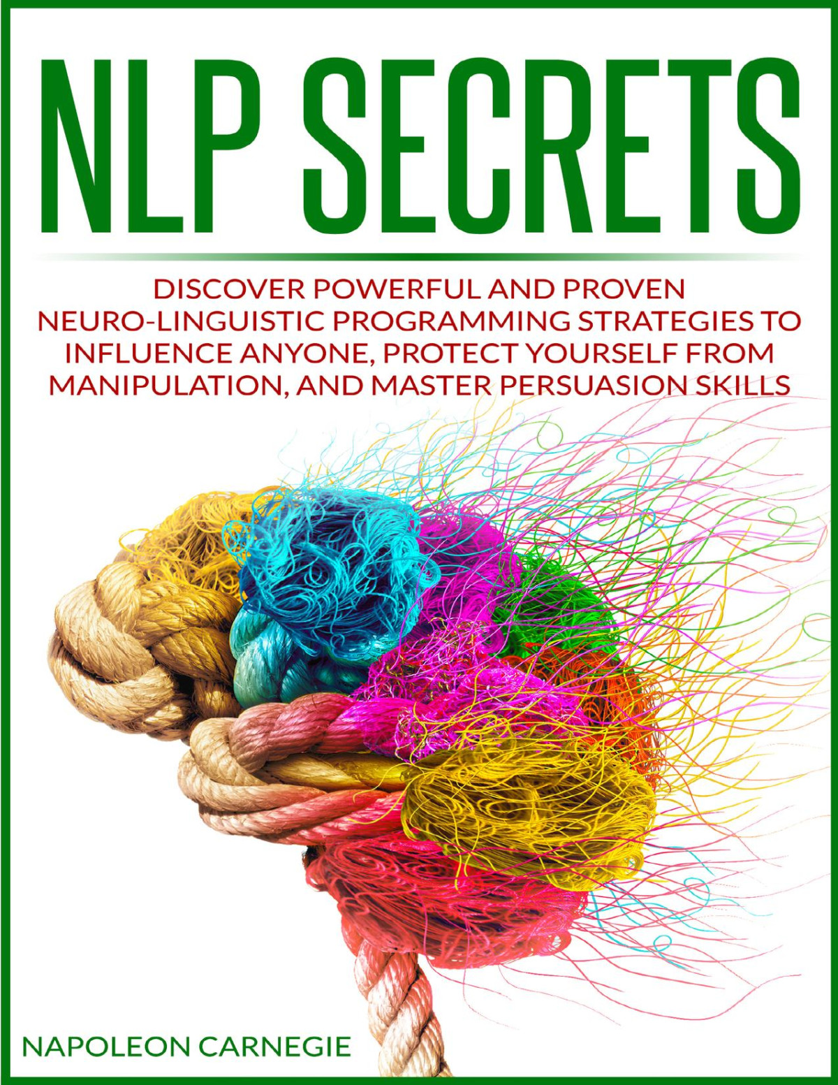 Nlp Secrets Discover Powerful And Proven Neurolinguistic Programming Strategies To Influence Anyone Protect Yourself From Manipulation And Master Persuasion Skills Carnegie