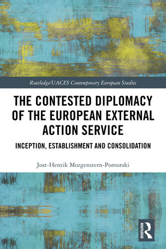 The Contested Diplomacy Of The European External Action Service Inception Establishment And Consolidation Josthenrik Morgensternpomorski