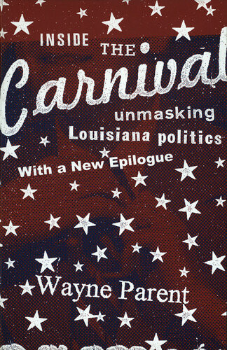 Inside The Carnival Unmasking Louisiana Politics Wayne Parent