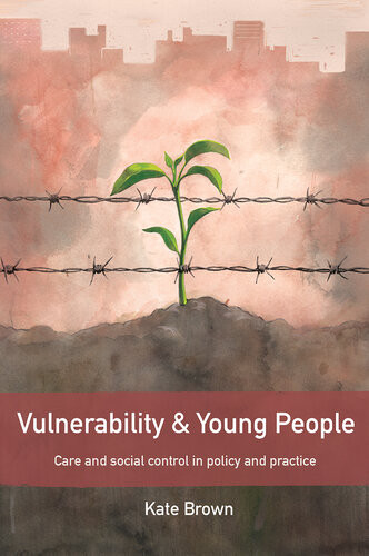 Vulnerability And Young People Care And Social Control In Policy And Practice Kate Brown