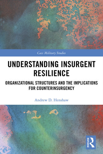 Understanding Insurgent Resilience Organizational Structures And The Implications For Counterinsurgency Andrew D Henshaw