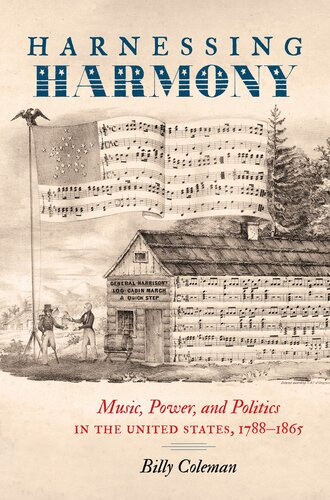 Harnessing Harmony Music Power And Politics In The United States 17881865 Billy Coleman