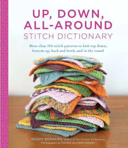 Up Down Allaround Stitch Dictionary More Than 150 Stitch Patterns To Knit Top Down Bottom Up Back And Forth And In The Round 1st Edition Wendy Bernard