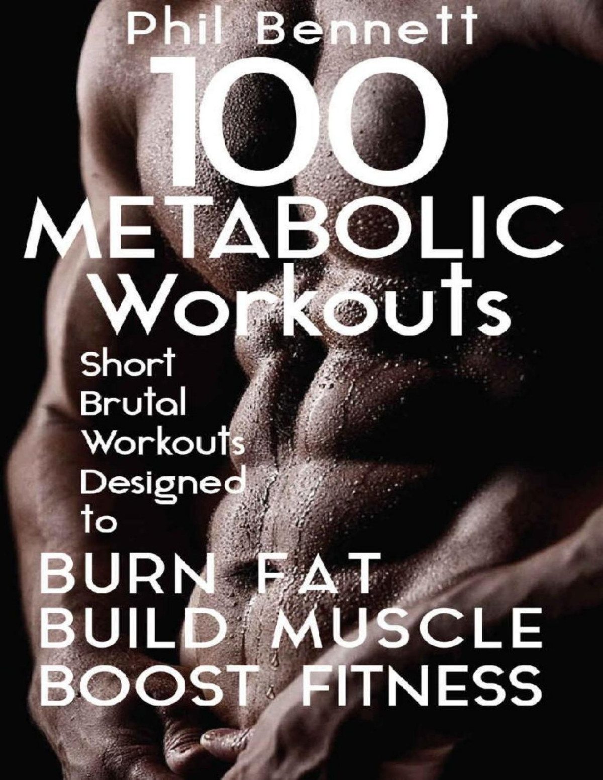 100 Metabolic Workouts Short Brutal Workouts Designed To Burn Fat Build Muscle And Boost Fitness Phil Bennett
