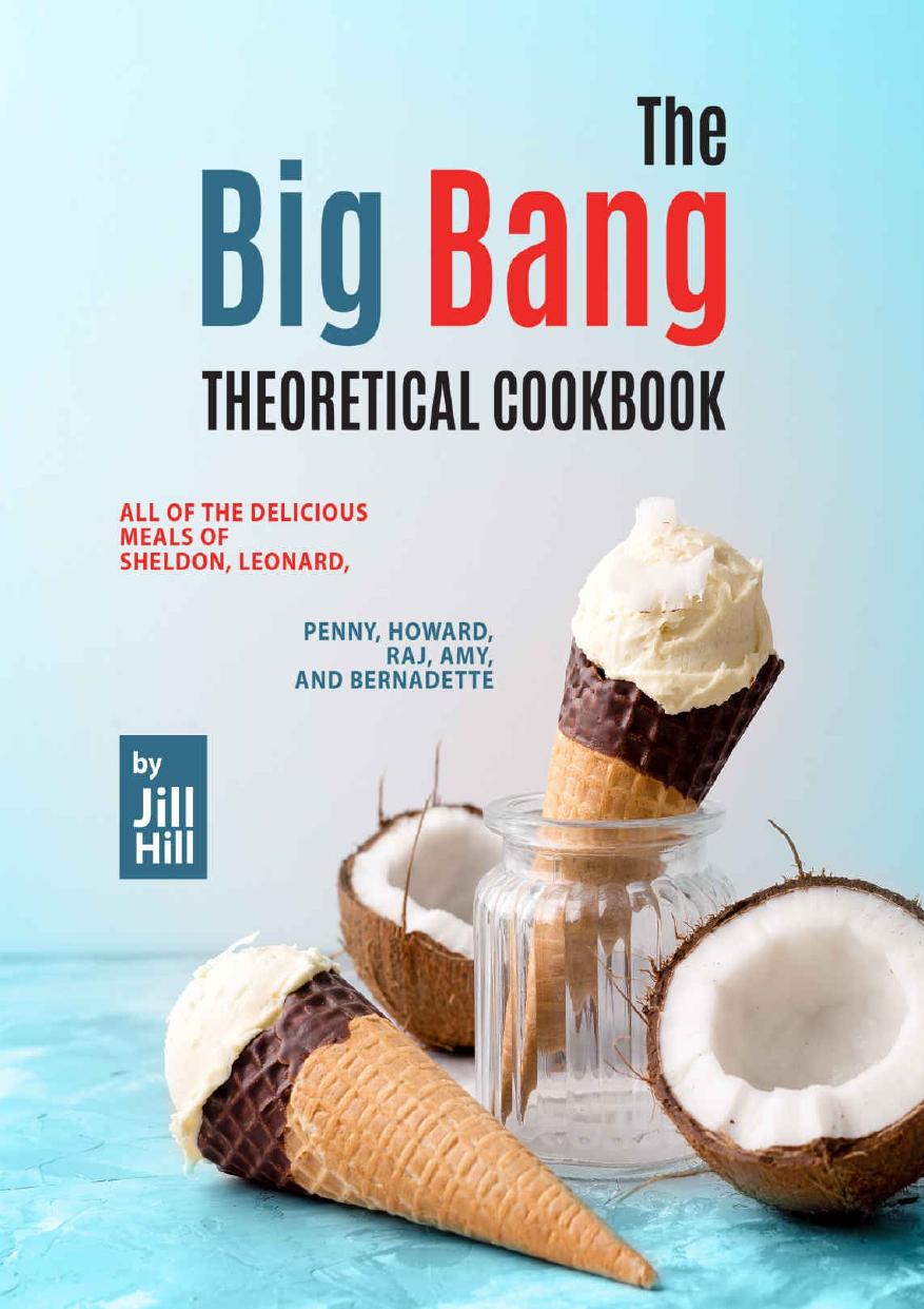 The Big Bang Theoretical Cookbook All Of The Delicious Meals Of Sheldon Leonard Penny Howard Raj Amy And Bernadette Jill Hill