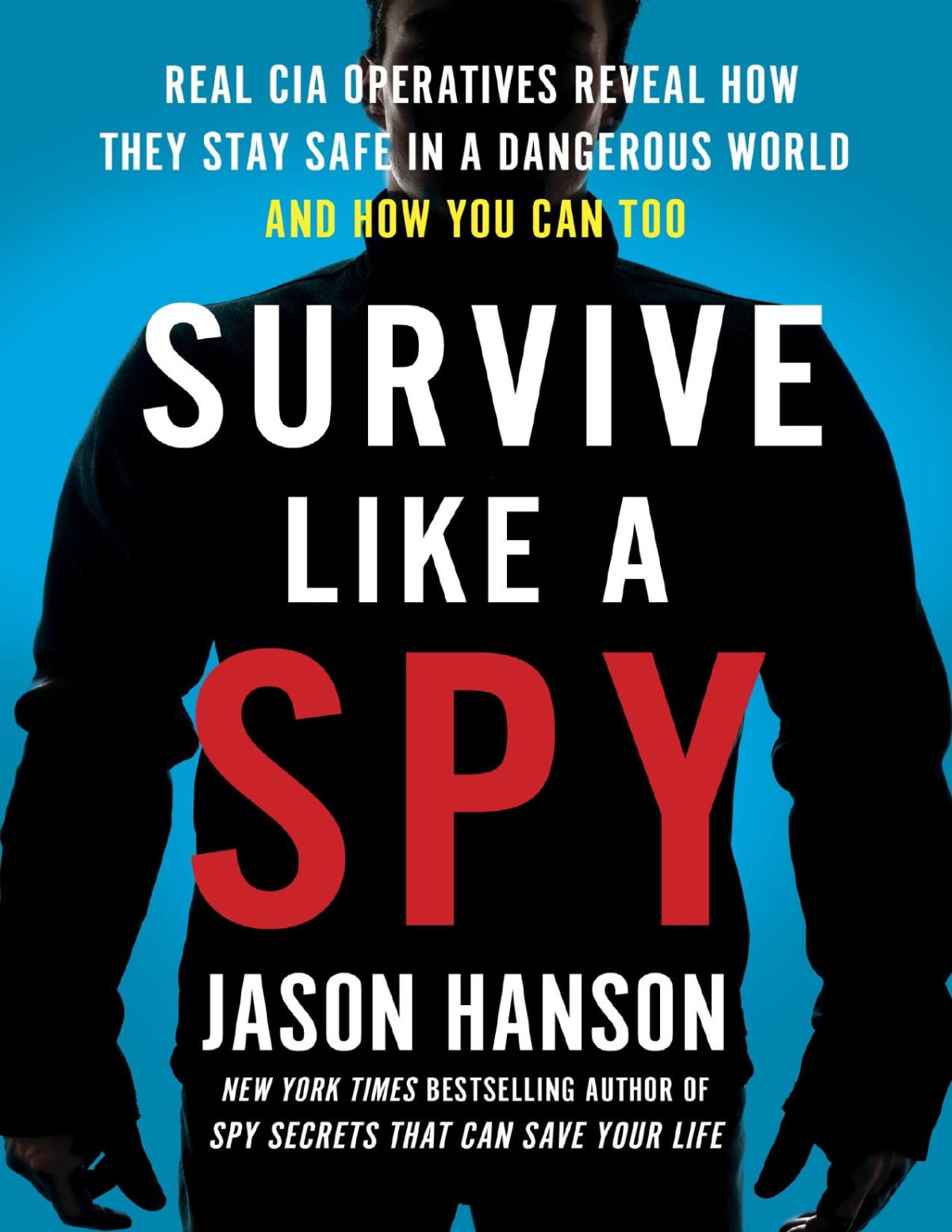 Survive Like A Spy Real Cia Operatives Reveal How They Stay Safe In A Dangerous World And How Youcan Too Jason Hanson