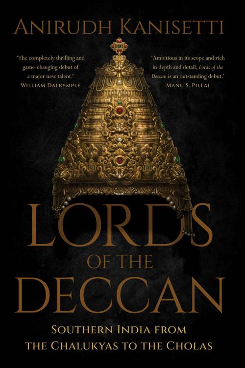Lords Of The Deccan Southern India From The Chalukyas To The Cholas Anirudh Kanisetti