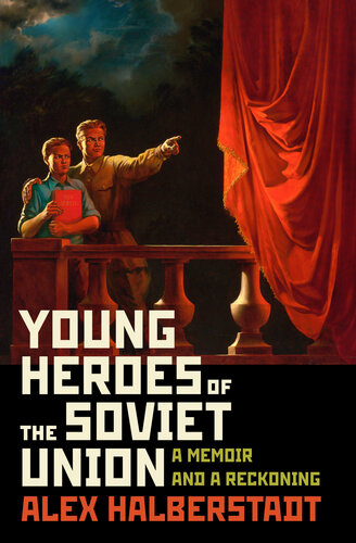 Young Heroes Of The Soviet Union A Memoir And A Reckoning 1st Edition Alex Halberstadt