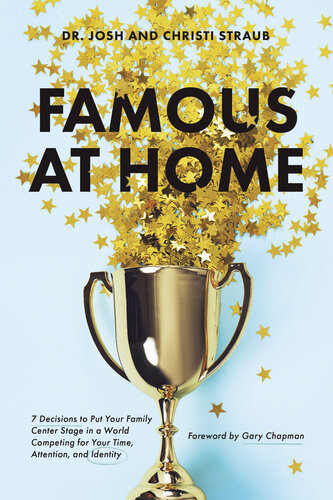 Famous At Home 7 Decisions To Put Your Family Center Stage In A World Competing For Your Time Attention And Identity Dr Josh Straub