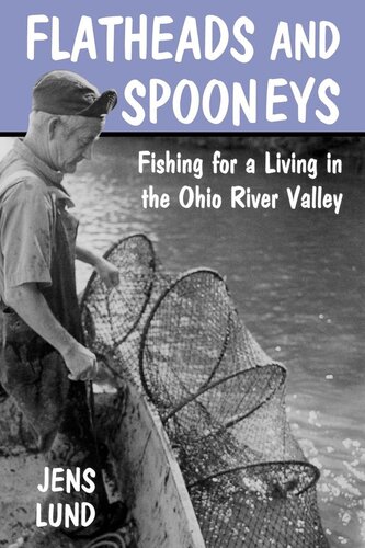 Flatheads And Spooneys Fishing For A Living In The Ohio River Valley Jens Lund