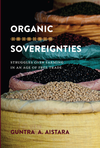 Organic Sovereignties Struggles Over Farming In An Age Of Free Trade Guntra A Aistara