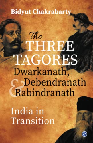 The Three Tagores Dwarkanath Debendranath And Rabindranath India In Transition 1st Edition Bidyut Chakrabarty