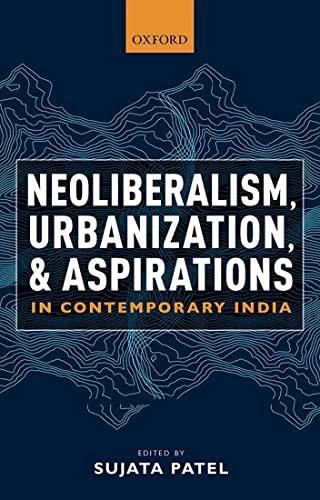 Neoliberalism Urbanization And Aspirations In Contemporary India Sujata Patel Editor