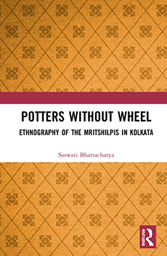 Potters Without A Wheel Ethnography Of The Mritshilpis In Kolkata Saswati Bhattacharya