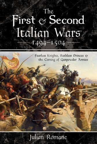 The First Second Italian Wars 14941504 Fearless Knights Ruthless Princes And The Coming Of Gunpowder Armies Julian Romane