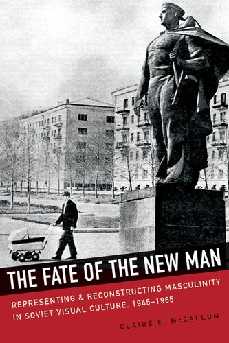 The Fate Of The New Man Representing And Reconstructing Masculinity In Soviet Visual Culture 19451965 Claire E Mccallum