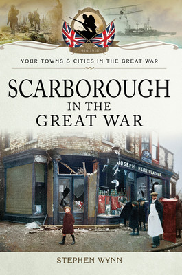 Scarborough In The Great War Your Towns Cities In The Great War Stephen Wynn