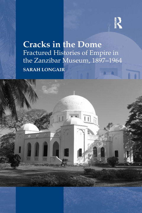 Cracks In The Dome Fractured Histories Of Empire In The Zanzibar Museum 18971964 1st Edition Sarah Longair