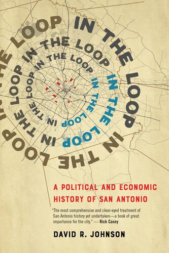In The Loop A Political And Economic History Of San Antonio David R Johnson