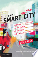The Smart Enough City Putting Technology In Its Place To Reclaim Our Urban Future Ben Green