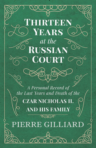 Thirteen Years At The Russian Court A Personal Record Of The Last Years And Death Of The Czar Nicholas Ii And His Family Pierre Gilliard
