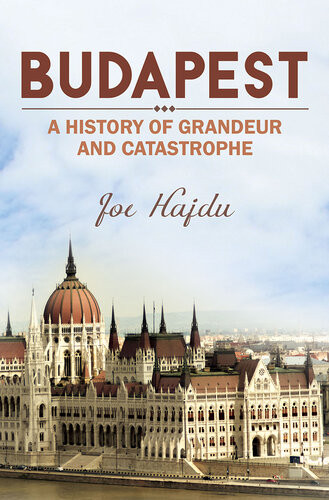 Budapest A History Of Grandeur And Catastrophe Joe Hajdu