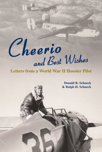 Cheerio And Best Wishes Letters From A World War Ii Hoosier Pilot Ralph H Schneck