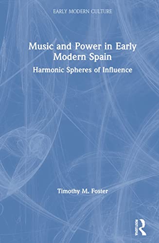 Music And Power In Early Modern Spain Harmonic Spheres Of Influence New Interdisciplinary Approaches To Early Modern Culture 1st Edition Timothy M Foster