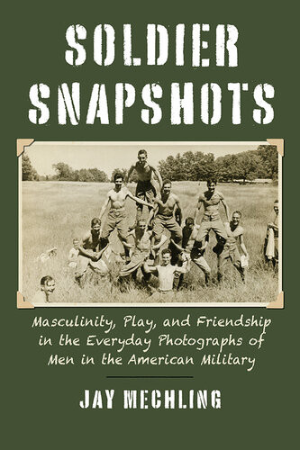 Soldier Snapshots Masculinity Play And Friendship In The Everyday Photographs Of Men In The American Military Jay Mechling Project Muse
