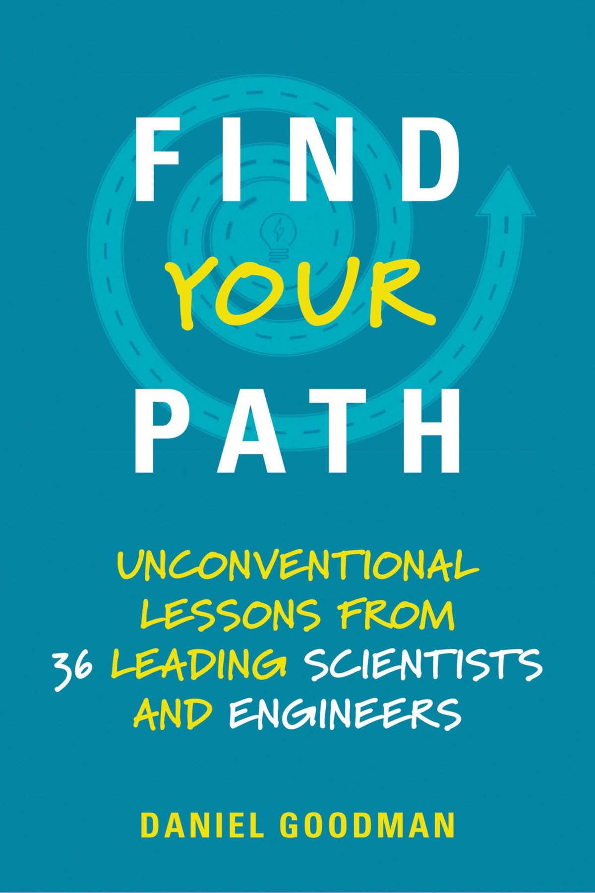 Find Your Path Unconventional Lessons From 36 Leading Scientists And Engineers Daniel Goodman