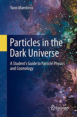 Particles In The Dark Universe A Students Guide To Particle Physics And Cosmology 1st Edition Yann Mambrini