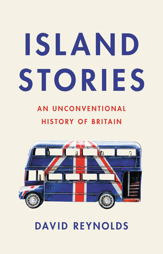 Island Stories An Unconventional History Of Britain 1st Edition David Reynolds