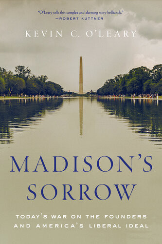 Madisons Sorrow Todays War On The Founders And Americas Liberal Ideal 1st Edition Kevin Oleary