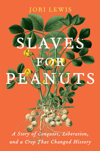 Slaves For Peanuts A Story Of Conquest Liberation And A Crop That Changed History 1st Edition Jori Lewis