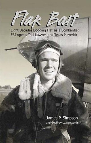 Flak Bait Eight Decades Dodging Flak As A Bombardier Fbi Agent Trial Lawyer And Texas Maverick James P Simpson