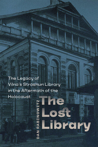 The Lost Library The Legacy Of Vilnas Strashun Library In The Aftermath Of The Holocaust Dan Rabinowitz