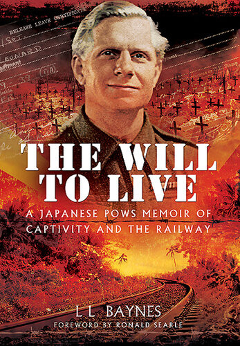 The Will To Live A Japanese Pows Memoir Of Captivity And The Railway Ll Baynes