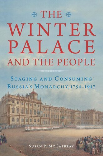 The Winter Palace And The People Staging And Consuming Russias Monarchy 17541917 Susan Purves Mccaffray